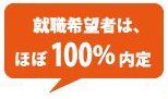 就職希望者は、ほぼ100%内定